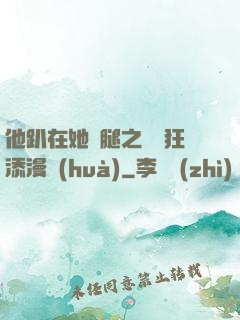 他趴在她兩腿之間瘋狂添漫畫(huà)