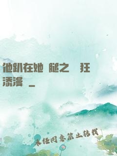 他趴在她兩腿之間瘋狂添漫畫