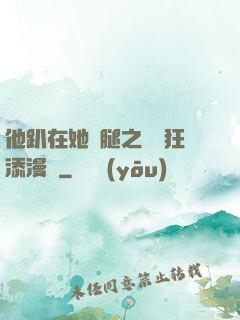 他趴在她兩腿之間瘋狂添漫畫