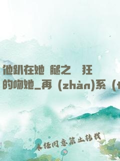 他趴在她兩腿之間瘋狂的吻她