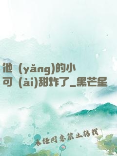 他養(yǎng)的小可愛(ài)甜炸了