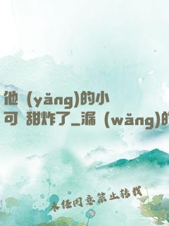 他養(yǎng)的小可愛甜炸了