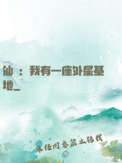 仙俠：我有一座外星基地