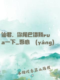 仙君，你尾巴借我rua一下