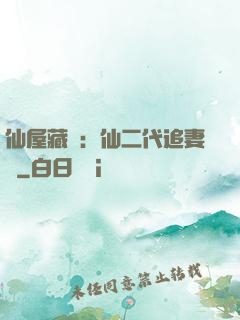 仙屋藏嬌：仙二代追妻記