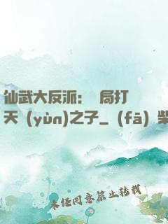 仙武大反派：開局打臉天運(yùn)之子