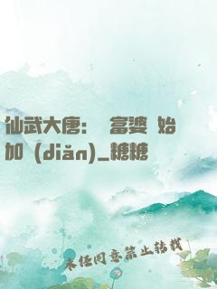 仙武大唐：從富婆開始加點(diǎn)