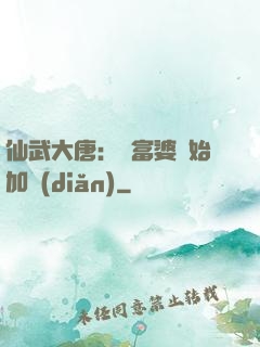 仙武大唐：從富婆開始加點(diǎn)