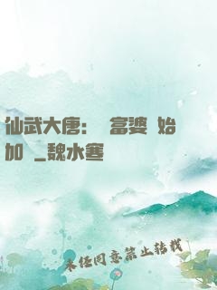 仙武大唐：從富婆開始加點