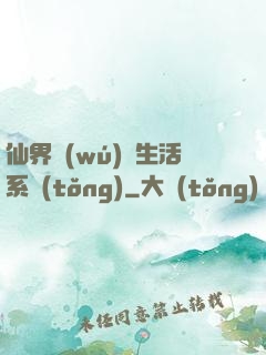 仙界無(wú)敵生活系統(tǒng)