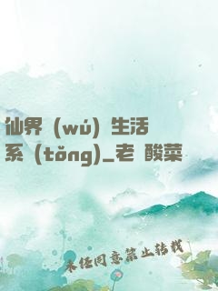 仙界無(wú)敵生活系統(tǒng)