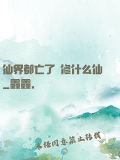 仙界都亡了還修什么仙