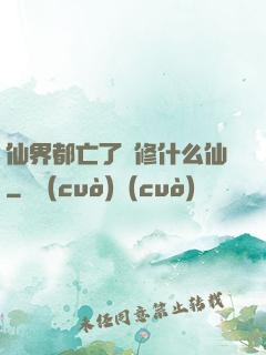仙界都亡了還修什么仙