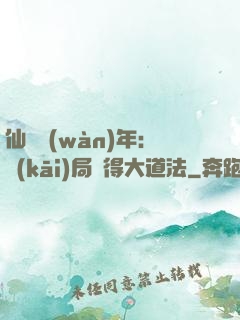 仙門萬(wàn)年：開(kāi)局獲得大道法