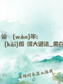 仙門萬(wàn)年：開(kāi)局獲得大道法