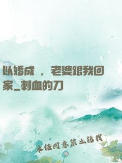 以婚成愛，老婆跟我回家