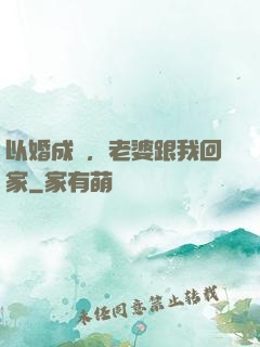 以婚成愛，老婆跟我回家