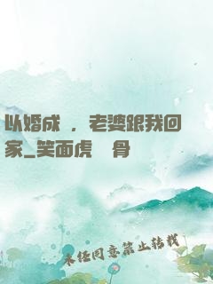 以婚成愛，老婆跟我回家