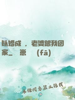 以婚成愛，老婆跟我回家