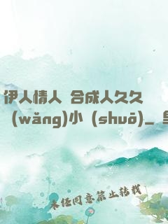 伊人情人綜合成人久久網(wǎng)小說(shuō)