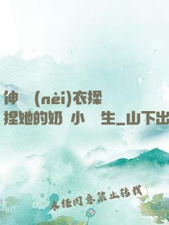 伸進內(nèi)衣揉捏她的奶頭小說學生
