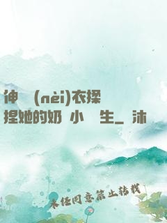 伸進內(nèi)衣揉捏她的奶頭小說學生