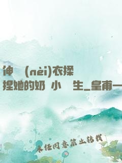 伸進內(nèi)衣揉捏她的奶頭小說學生