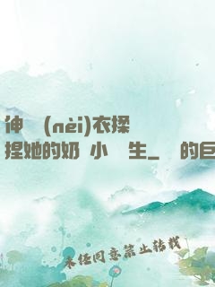 伸進內(nèi)衣揉捏她的奶頭小說學生