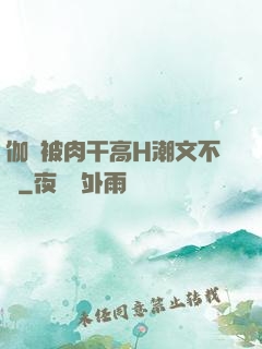 伽羅被肉干高H潮文不斷