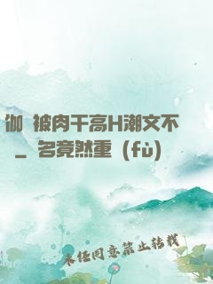 伽羅被肉干高H潮文不斷