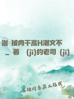 伽羅被肉干高H潮文不斷