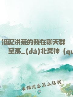 低配洪荒的我在聊天群偽裝至高