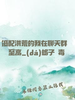 低配洪荒的我在聊天群偽裝至高