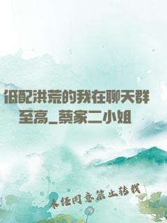 低配洪荒的我在聊天群偽裝至高