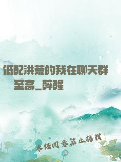 低配洪荒的我在聊天群偽裝至高