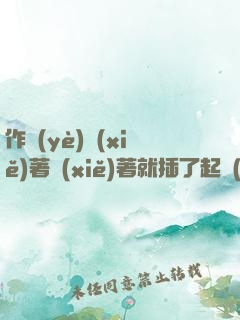 作業(yè)寫(xiě)著寫(xiě)著就插了起來(lái)