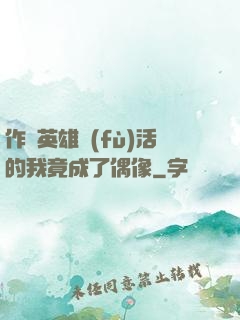作為英雄復(fù)活的我竟成了偶像