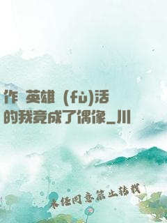 作為英雄復(fù)活的我竟成了偶像