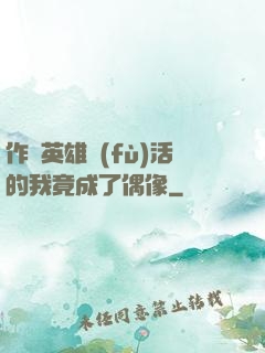 作為英雄復(fù)活的我竟成了偶像