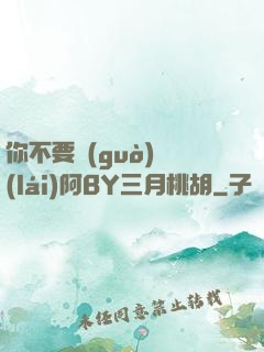 你不要過(guò)來(lái)阿BY三月桃胡