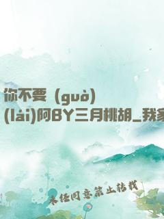 你不要過(guò)來(lái)阿BY三月桃胡