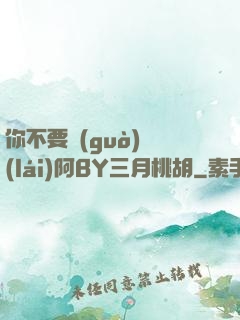 你不要過(guò)來(lái)阿BY三月桃胡