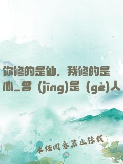 你修的是仙，我修的是心