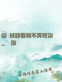 你個妖精看我不弄死你