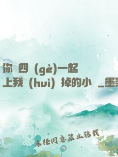你們四個(gè)一起上我會(huì)壞掉的小說
