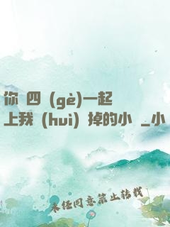 你們四個(gè)一起上我會(huì)壞掉的小說