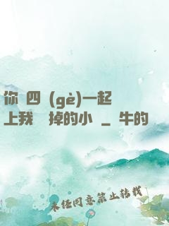 你們四個(gè)一起上我會壞掉的小說