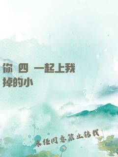 你們四個一起上我會壞掉的小說