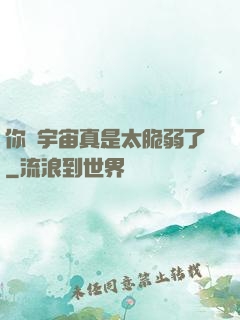 你們宇宙真是太脆弱了