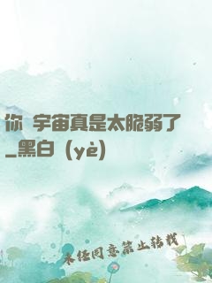 你們宇宙真是太脆弱了